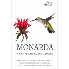 Monarda: A Native American Medicine: How To Meditate And Heal The Physical Body Using Medicinal Plants and Essential Oils For The Mind Body Spirit: Volume 2 (The Secret Healer Oils Profiles)