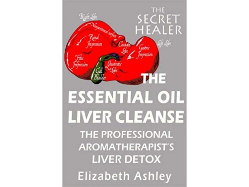 The Essential Oil Liver Cleanse: The Professional Aromatherapist's Liver Detox: Volume 3 (The Secret Healer)