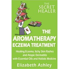 The Aromatherapy Eczema Treatment: The Professional Aromatherapist’s Guide to Healing Eczema, Itchy Skin Rashes and Atopic Dermatitis Volume 5 (The Secret Healer)
