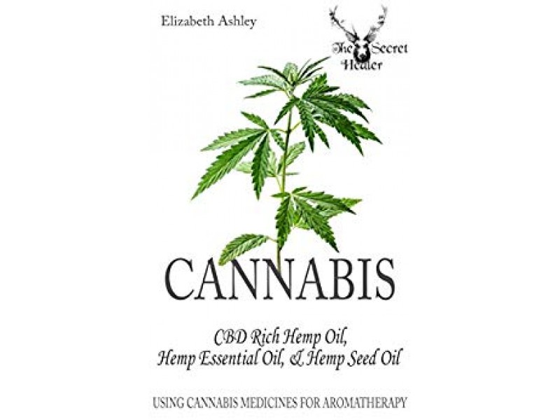 Cannabis: CBD Rich Hemp Oil, Hemp Essential Oil and Hemp Seed Oil: Using Cannabis Medicines for Aromatherapy (The Secret Healer Oils Profiles Book 8)